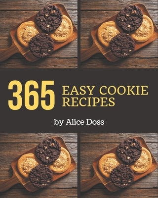 365 Easy Cookie Recipes: An Easy Cookie Cookbook You Won't be Able to Put Down by Doss, Alice