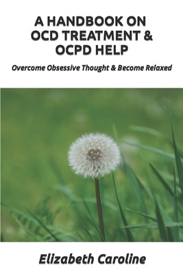 A Handbook On OCD Treatment & OCPD Help: Overcome Obsessive Thought & Become Relaxed Paperback Independently Published