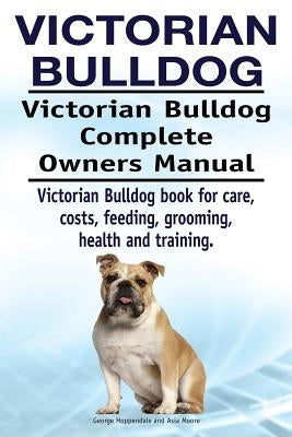 Victorian Bulldog. Victorian Bulldog Complete Owners Manual. Victorian Bulldog book for care, costs, feeding, grooming, health and training. by Hoppendale, George