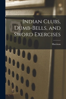 Indian Clubs, Dumb-bells, and Sword Exercises Paperback Legare Street Press