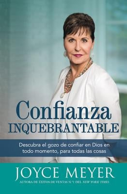 Confianza Inquebrantable: Descubra el gozo de confiar en Dios en todo momento, para todas las cosas by Meyer, Joyce