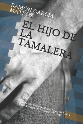 El Hijo de la Tamalera: Una ficción literaria sobre la figura del torero mexicano Rodolfo Rodríguez El Pana by García Mateos, Ramón