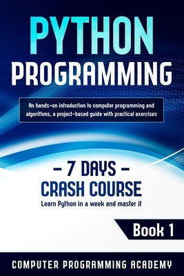 Python Programming: Learn Python in a Week and Master It. An Hands-On Introduction to Computer Programming and Algorithms, a Project-Based by Academy, Computer Programming