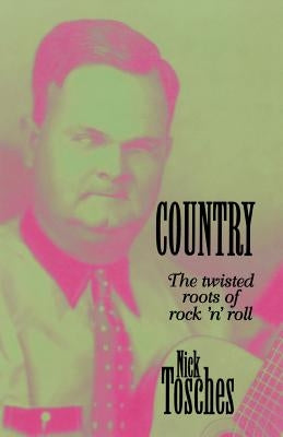 Country: The Twisted Roots of Rock 'n' Roll by Tosches, Nick