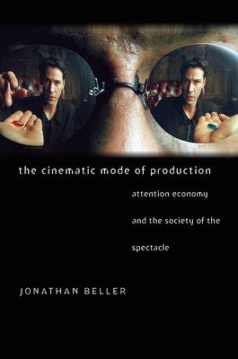 The Cinematic Mode of Production: Attention Economy and the Society of the Spectacle by Beller, Jonathan