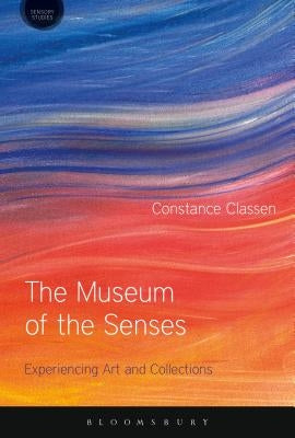 The Museum of the Senses: Experiencing Art and Collections by Classen, Constance