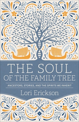 The Soul of the Family Tree: Ancestors, Stories, and the Spirits We Inherit by Erickson, Lori