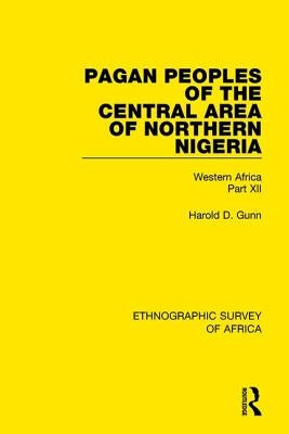 Pagan Peoples of the Central Area of Northern Nigeria: Western Africa Part XII by Gunn, Harold