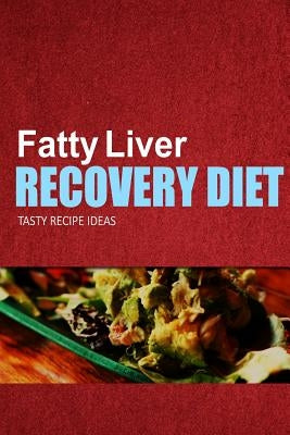 Fatty Liver Recovery Diet - Tasty Recipe Ideas: Healthy and Delicious Recipes for Liver Detox and Fatty Liver Recovery Paperback Createspace Independent Publishing Platform