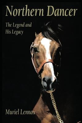 Northern Dancer: The Legend and His Legacy by Lennox, Muriel