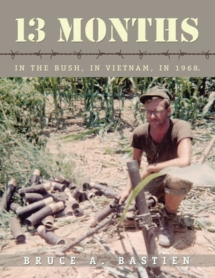 13 Months: In the Bush, in Vietnam, in 1968 by Bastien, Bruce A.
