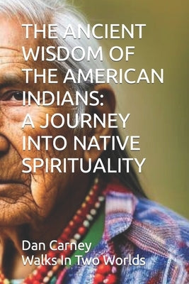 The Ancient Wisdom of the American Indians: A Journey Into Native Spirituality Paperback Independently Published