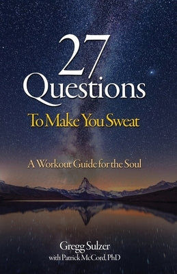 27 Questions To Make You Sweat: A Workout Guide For Your Soul by Sulzer, Gregg