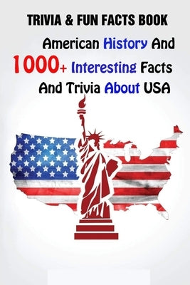 Trivia & Fun Facts Book: American History And 1000+ Interesting Facts And Trivia About USA by Velezmoro, Alberto