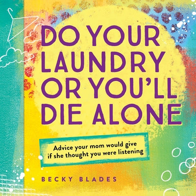 Do Your Laundry or You'll Die Alone: Advice Your Mom Would Give If She Thought You Were Listening by Blades, Becky