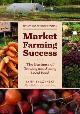 Market Farming Success: The Business of Growing and Selling Local Food by Byczynski, Lynn