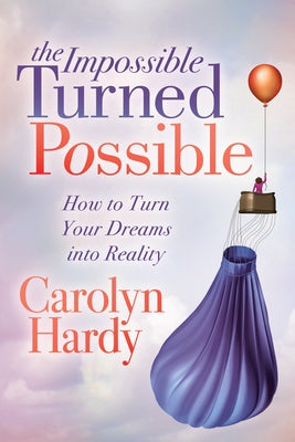 The Impossible Turned Possible: How to Turn Your Dreams Into Reality by Hardy, Carolyn