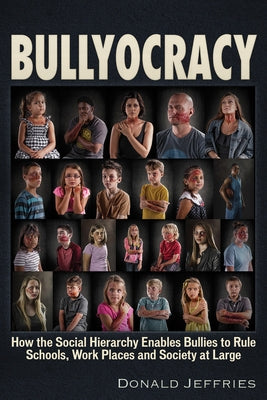 Bullyocracy: How the Social Hierarchy Enables Bullies to Rule Schools, Work Places, and Society at Large by Jeffries, Donald