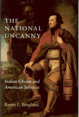 The National Uncanny: Indian Ghosts and American Subjects by Bergland, Renée L.