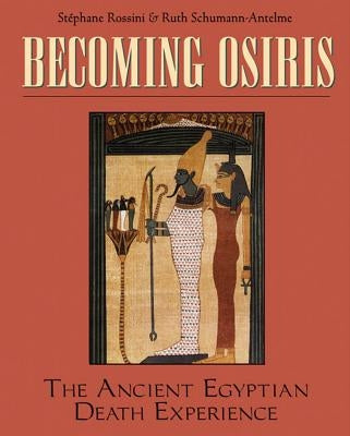 Becoming Osiris: The Ancient Egyptian Death Experience by Rossini, Stéphane
