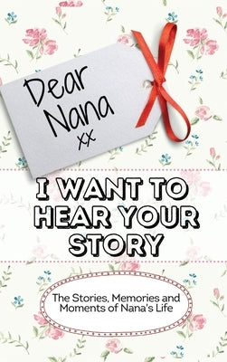 Dear Nana - I Want To Hear Your Story: The Stories, Memories and Moments of Nana's Life by Publishing Group, The Life Graduate