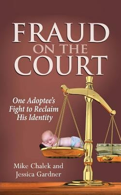 Fraud on the Court: One Adoptee's Fight to Reclaim His Identity by Chalek, Mike