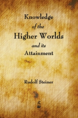 Knowledge of the Higher Worlds and Its Attainment by Steiner, Rudolf