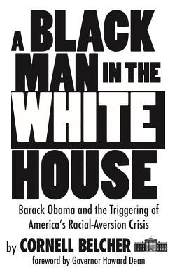 A Black Man in the White House: Barack Obama and the Triggering of America's Racial-Aversion Crisis by Belcher, Cornell