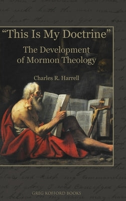 "This Is My Doctrine": The Development of Mormon Theology by Harrell, Charles R.