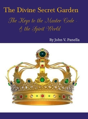 The Divine Secret Garden - The Keys to the Master Code - & the Spirit World: Book 4 - Hardcover by Panella, John