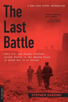 The Last Battle: When U.S. and German Soldiers Joined Forces in the Waning Hours of World War II in Europe Paperback Da Capo Press