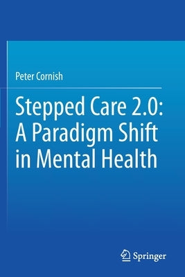 Stepped Care 2.0: A Paradigm Shift in Mental Health by Cornish, Peter