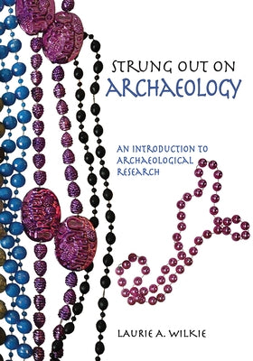 Strung Out on Archaeology: An Introduction to Archaeological Research by Wilkie, Laurie A.