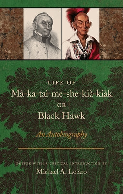 Life of Ma-Ka-Tai-Me-She-Kia-Kiak, or Black Hawk: An Autobiography Univ Tennessee Press
