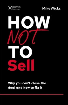 How Not to Sell: Why You Can't Close the Deal and How to Fix It by Wicks, Mike