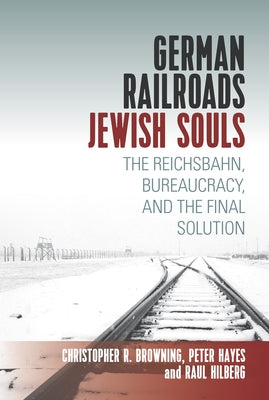 German Railroads, Jewish Souls: The Reichsbahn, Bureaucracy, and the Final Solution Paperback Berghahn Books