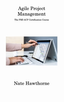 Agile Project Management: The PMI-ACP Certification Course by Hawthorne, Nate