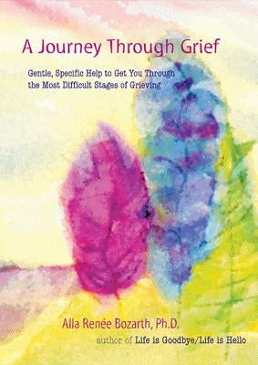 A Journey Through Grief: Gentle, Specific Help to Get You Through the Most Difficult Stages of Grieving by Renee Bozarth, Alla