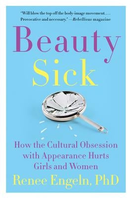 Beauty Sick: How the Cultural Obsession with Appearance Hurts Girls and Women by Engeln, Renee