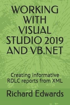 Working with Visual Studio 2019 and VB.NET: Creating informative RDLC reports from XML by Edwards, Richard