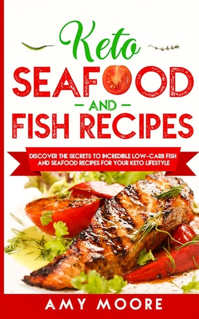 Keto Seafood and Fish Recipes: Discover the Secrets to Incredible Low-Carb Fish and Seafood Recipes for Your Keto Lifestyle by Moore, Amy