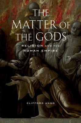 The Matter of the Gods: Religion and the Roman Empire Volume 44 by Ando, Clifford