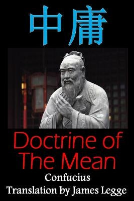 Doctrine of the Mean: Bilingual Edition, English and Chinese: A Confucian Classic of Ancient Chinese Literature Paperback Createspace Independent Publishing Platform