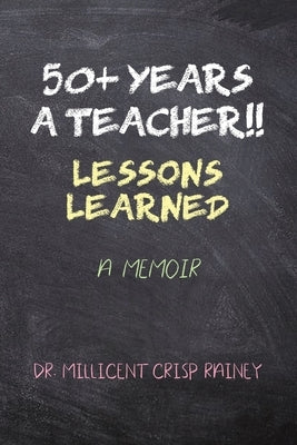 50+ Years a Teacher!!: Lessons Learned: A Memoir by Rainey, Millicent Crisp