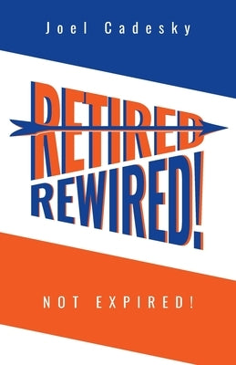 Retired/Rewired! Not Expired! by Cadesky, Joel