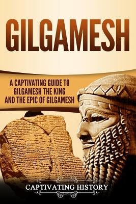 Gilgamesh: A Captivating Guide to Gilgamesh the King and the Epic of Gilgamesh Paperback Createspace Independent Publishing Platform