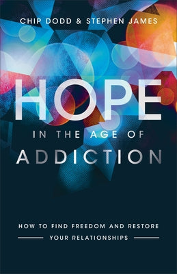 Hope in the Age of Addiction: How to Find Freedom and Restore Your Relationships by Dodd, Chip