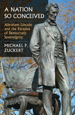 A Nation So Conceived: Abraham Lincoln and the Paradox of Democratic Sovereignty by Zuckert, Michael P.