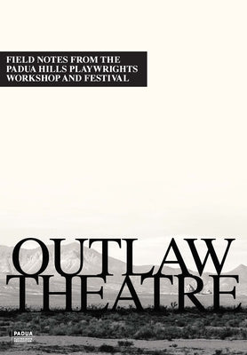 Outlaw Theatre: Field Notes from the Padua Hills Playwrights Festival (1978-1995) Paperback Padua Playwrights Press