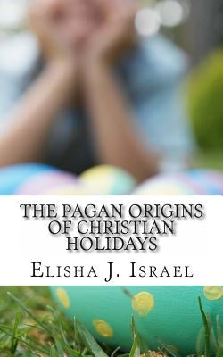 The Pagan Origins of Christian Holidays Paperback Createspace Independent Publishing Platform